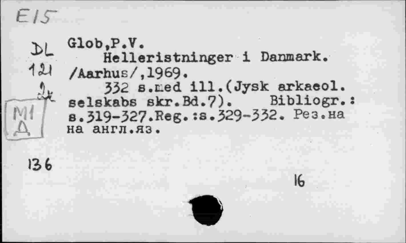 ﻿ÜL
W
Glob.P.V.
Helleristninger і Danmark. /Aarhus/,1969.
332 s.ted ill.(Jysk arkaeol. selskabs skr.Bd.7). Bibliogr.s s.ЗІ9-З27.Peg.:s.329-332. Рез.на на англ.яз.
136
16